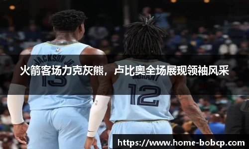 火箭客场力克灰熊，卢比奥全场展现领袖风采
