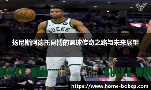 扬尼斯阿德托昆博的篮球传奇之路与未来展望