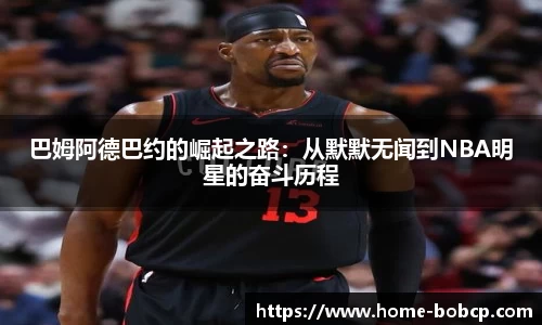 巴姆阿德巴约的崛起之路：从默默无闻到NBA明星的奋斗历程